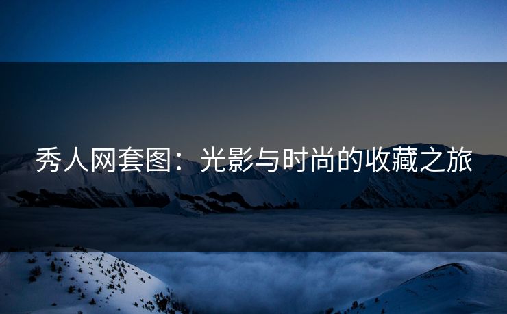 秀人网套图：光影与时尚的收藏之旅