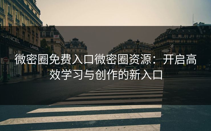 微密圈免费入口微密圈资源：开启高效学习与创作的新入口